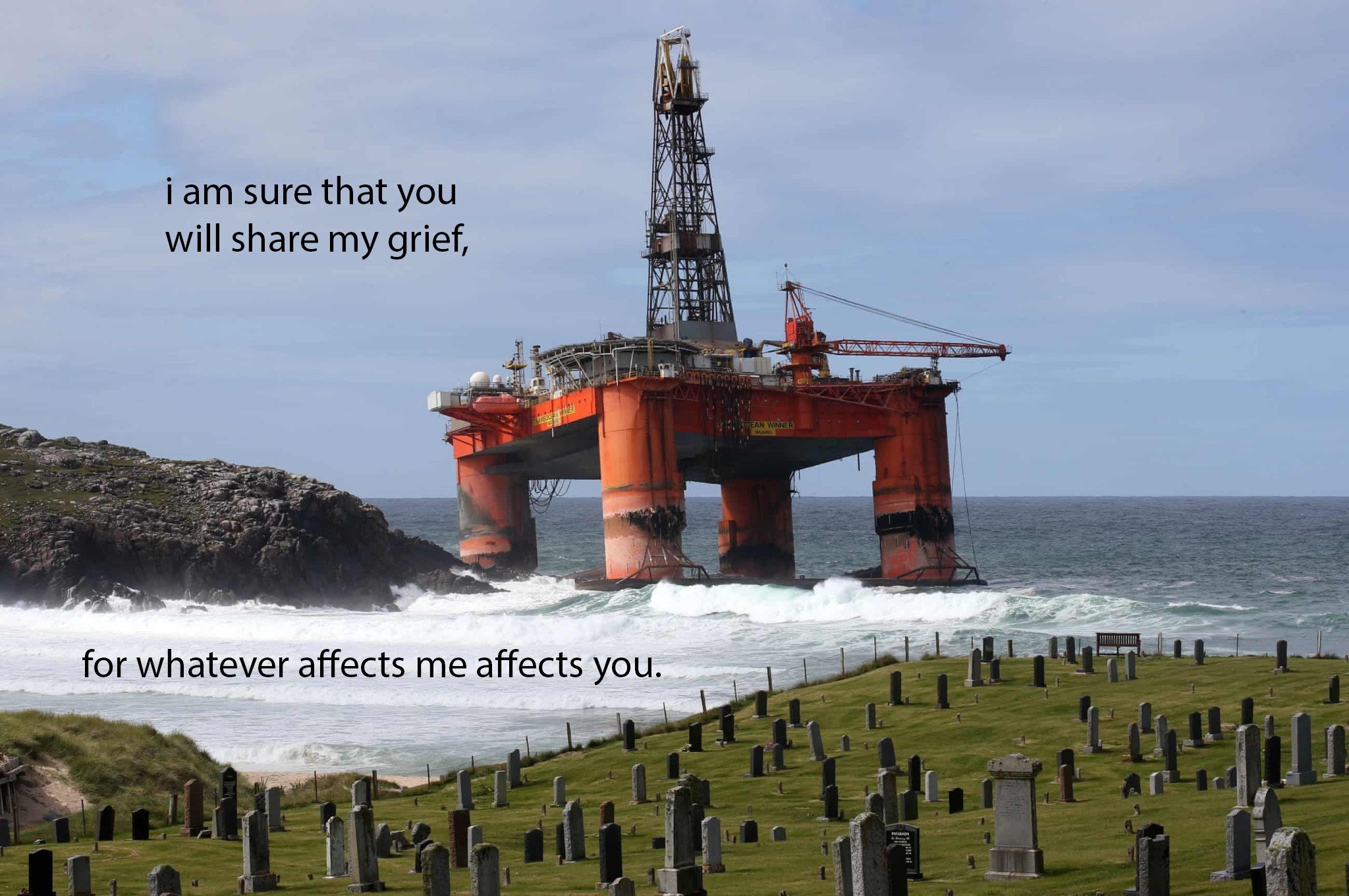 Over a photograph of an oil rig overlooking a graveyard, text reads 'i am sure that you will share my grief, for whatever affects me affects you.